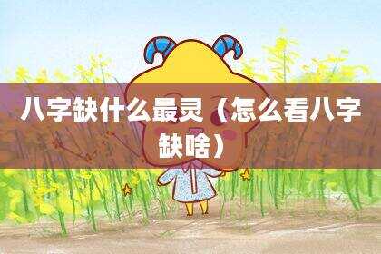 八字缺什么最灵（怎么看八字缺啥）