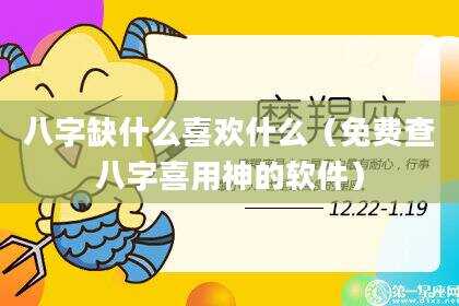 八字缺什么喜欢什么（免费查八字喜用神的软件）