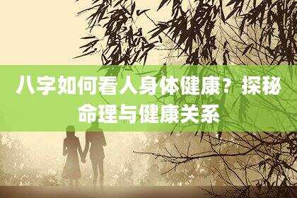 八字如何看人身体健康？探秘命理与健康关系