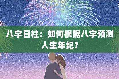 八字日柱：如何根据八字预测人生年纪？