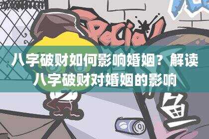八字破财如何影响婚姻？解读八字破财对婚姻的影响