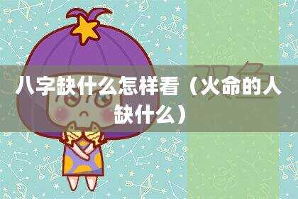 八字缺什么怎样看（火命的人缺什么）