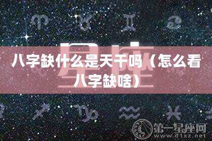 八字缺什么是天干吗（怎么看八字缺啥）