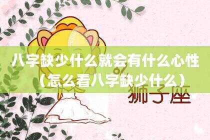 八字缺少什么就会有什么心性（怎么看八字缺少什么）