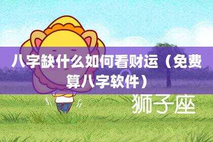 八字缺什么如何看财运（免费算八字软件）