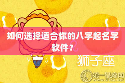 如何选择适合你的八字起名字软件？