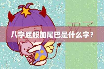 八字屁股加尾巴是什么字？