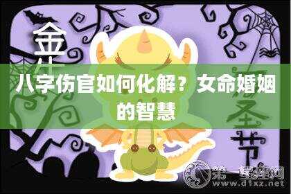 八字伤官如何化解？女命婚姻的智慧