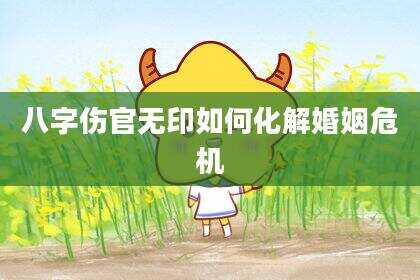 八字伤官无印如何化解婚姻危机