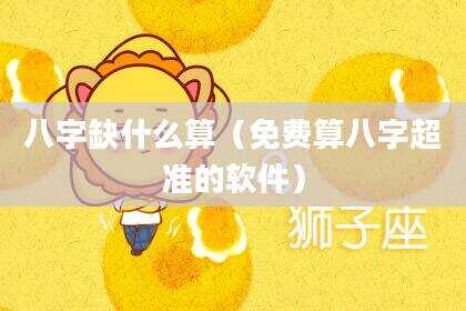 八字缺什么算（免费算八字超准的软件）