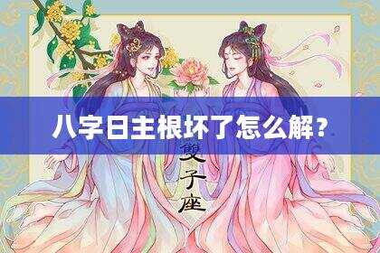 八字日主根坏了怎么解？
