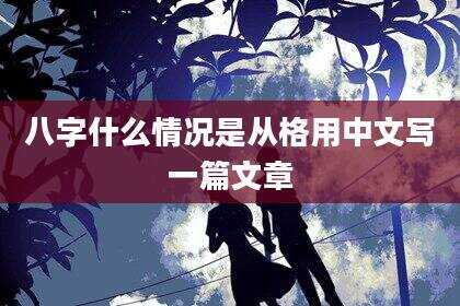 八字什么情况是从格用中文写一篇文章