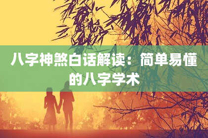 八字神煞白话解读：简单易懂的八字学术