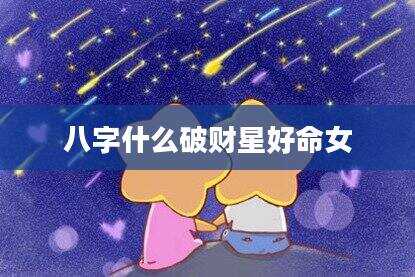 八字什么破财星好命女