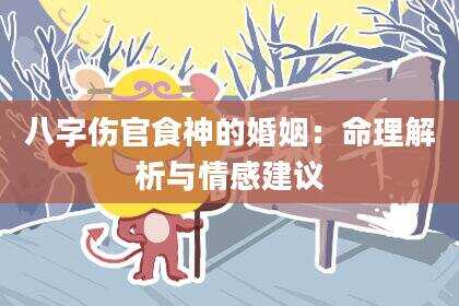 八字伤官食神的婚姻：命理解析与情感建议