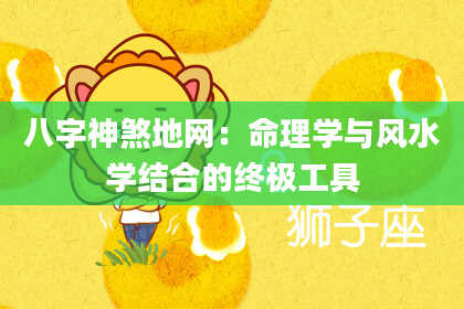 八字神煞地网：命理学与风水学结合的终极工具