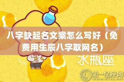 八字缺起名文案怎么写好（免费用生辰八字取网名）
