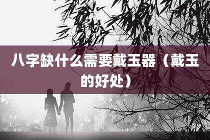 八字缺什么需要戴玉器（戴玉的好处）