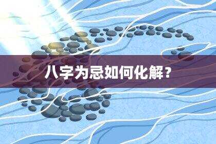 八字为忌如何化解？