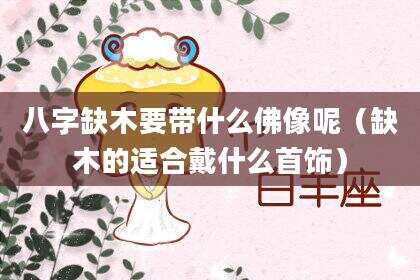 八字缺木要带什么佛像呢（缺木的适合戴什么首饰）