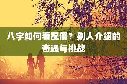 八字如何看配偶？别人介绍的奇遇与挑战