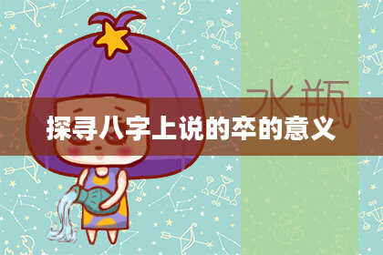 探寻八字上说的卒的意义