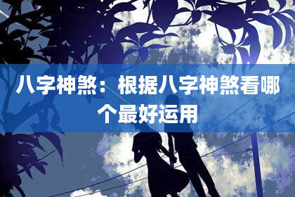 八字神煞：根据八字神煞看哪个最好运用