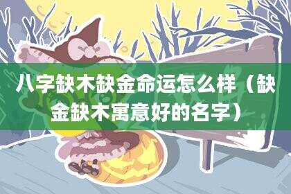 八字缺木缺金命运怎么样（缺金缺木寓意好的名字）