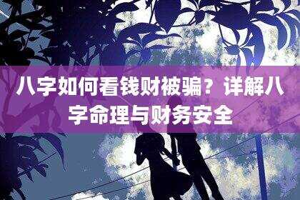 八字如何看钱财被骗？详解八字命理与财务安全