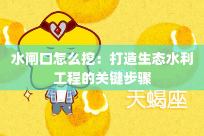 水闸口怎么挖：打造生态水利工程的关键步骤