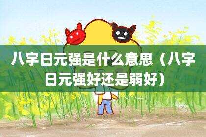 八字日元强是什么意思（八字日元强好还是弱好）