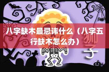 八字缺木最忌讳什么（八字五行缺木怎么办）