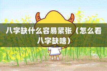 八字缺什么容易紧张（怎么看八字缺啥）