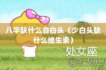 八字缺什么会白头（少白头缺什么维生素）