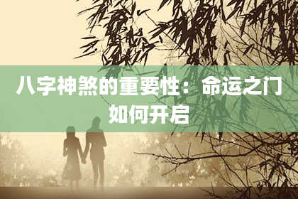 八字神煞的重要性：命运之门如何开启