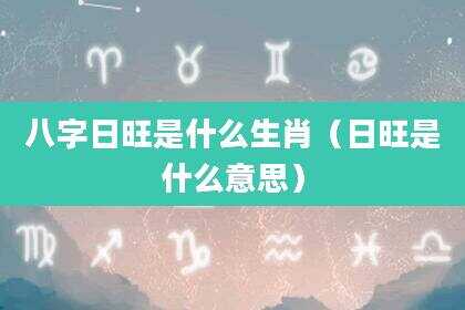 八字日旺是什么生肖（日旺是什么意思）
