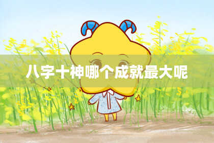 八字十神哪个成就最大呢