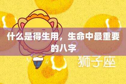 什么是得生用，生命中最重要的八字