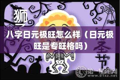 八字日元极旺怎么样（日元极旺是专旺格吗）