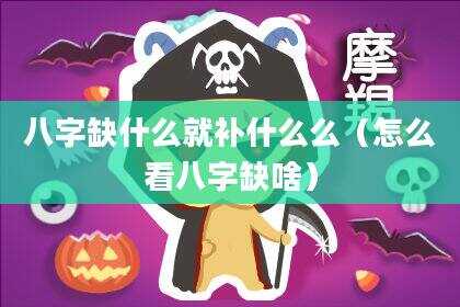 八字缺什么就补什么么（怎么看八字缺啥）