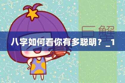 八字如何看你有多聪明？_1