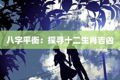 八字平衡：探寻十二生肖吉凶