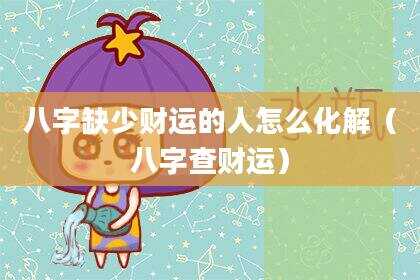 八字缺少财运的人怎么化解（八字查财运）