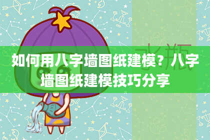 如何用八字墙图纸建模？八字墙图纸建模技巧分享