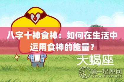 八字十神食神：如何在生活中运用食神的能量？