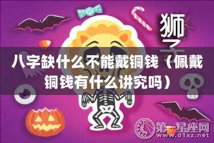 八字缺什么不能戴铜钱（佩戴铜钱有什么讲究吗）