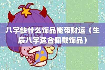 八字缺什么饰品能带财运（生辰八字适合佩戴饰品）