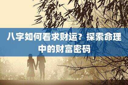 八字如何看求财运？探索命理中的财富密码