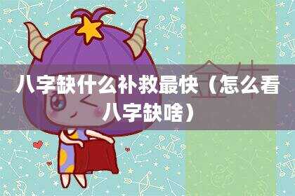 八字缺什么补救最快（怎么看八字缺啥）