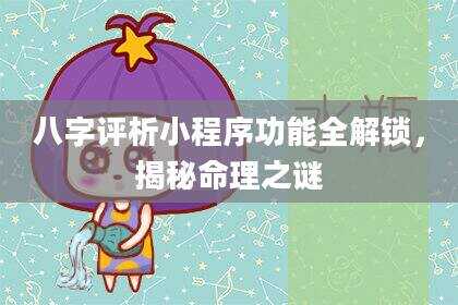 八字评析小程序功能全解锁，揭秘命理之谜